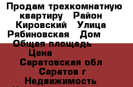 Продам трехкомнатную квартиру › Район ­ Кировский › Улица ­ Рябиновская › Дом ­ 8 › Общая площадь ­ 64 › Цена ­ 2 650 000 - Саратовская обл., Саратов г. Недвижимость » Квартиры продажа   